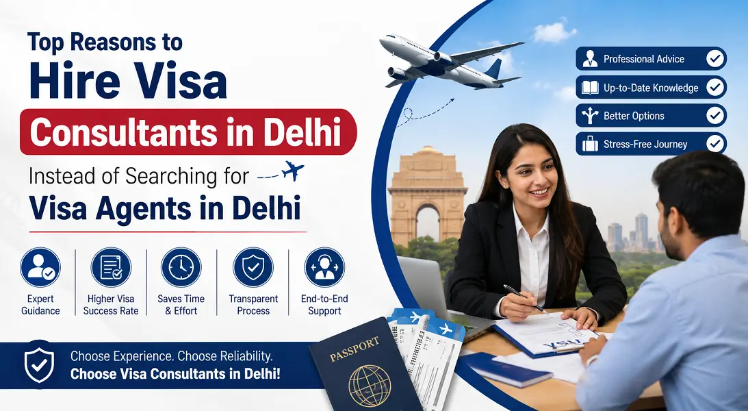 Top Reasons to Hire Visa Consultants in Delhi Instead of Searching for Visa Agents in Delhi